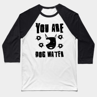 you are dog water 9.0 Baseball T-Shirt